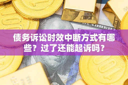 济南债务诉讼时效中断方式有哪些？过了还能起诉吗？