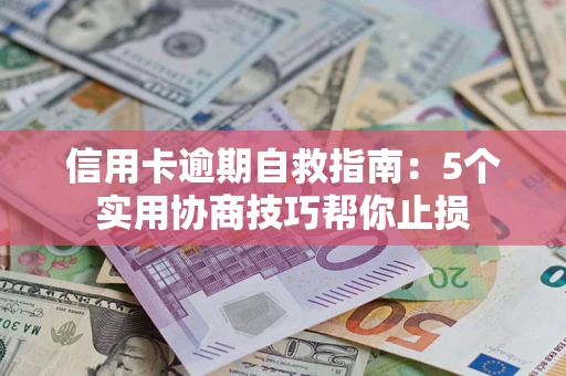 济南信用卡逾期自救指南：5个实用协商技巧帮你止损