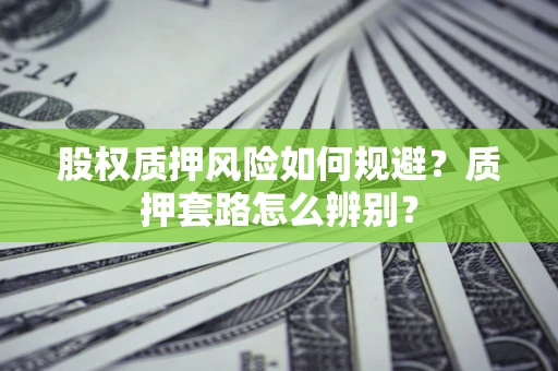 济南股权质押风险如何规避？质押套路怎么辨别？