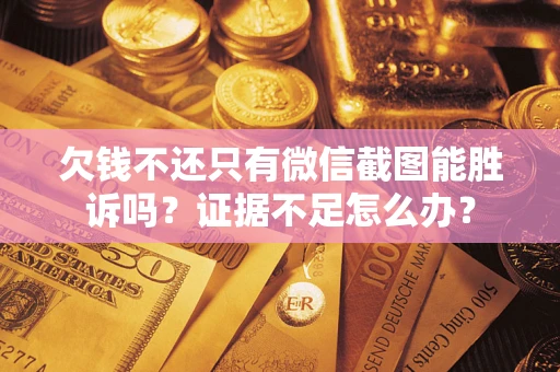 济南欠钱不还只有微信截图能胜诉吗？证据不足怎么办？