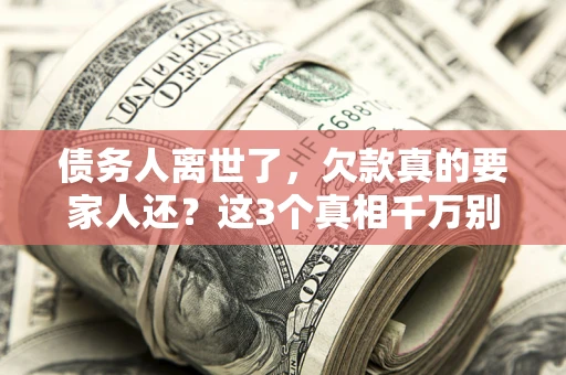 济南债务人离世了，欠款真的要家人还？这3个真相千万别弄错
