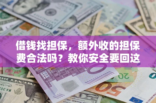 济南借钱找担保，额外收的担保费合法吗？教你安全要回这笔钱