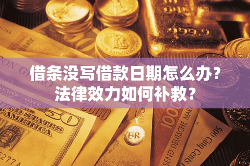 济南借条没写借款日期怎么办？法律效力如何补救？