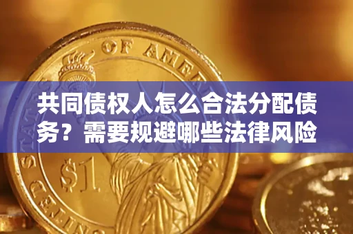 济南共同债权人怎么合法分配债务？需要规避哪些法律风险？