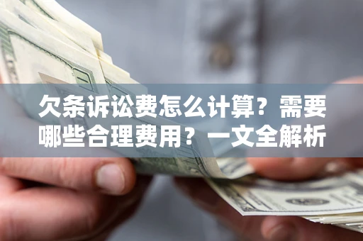 济南欠条诉讼费怎么计算？需要哪些合理费用？一文全解析