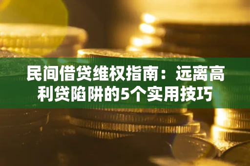 济南民间借贷维权指南：远离高利贷陷阱的5个实用技巧