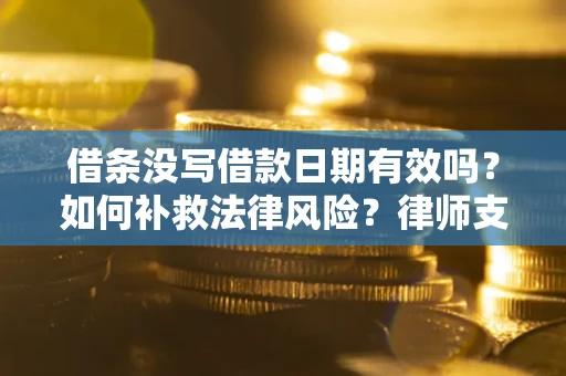 济南借条没写借款日期有效吗？如何补救法律风险？律师支招