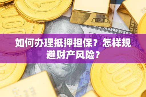 济南如何办理抵押担保？怎样规避财产风险？