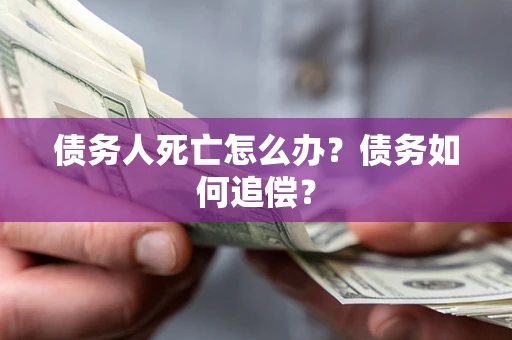 济南债务人死亡怎么办？债务如何追偿？