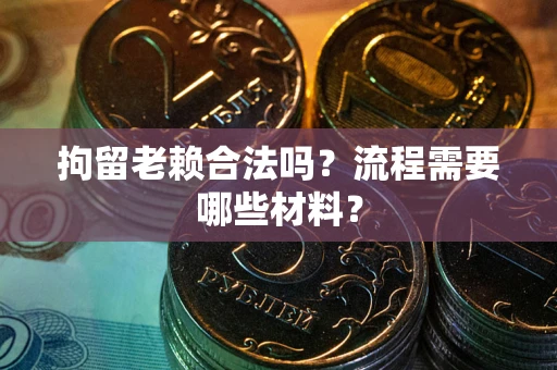 济南拘留老赖合法吗？流程需要哪些材料？