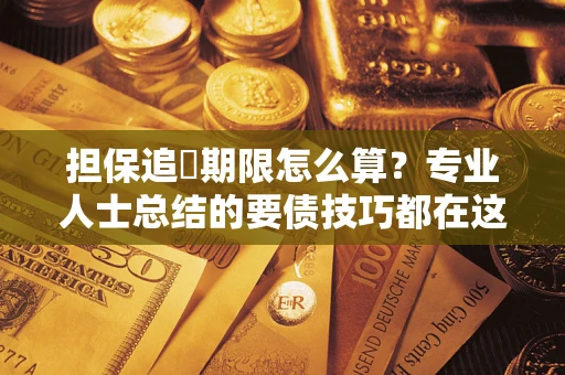 济南担保追償期限怎么算？专业人士总结的要债技巧都在这里了