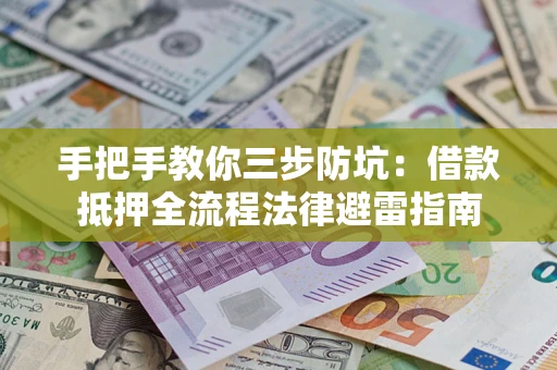 济南手把手教你三步防坑：借款抵押全流程法律避雷指南