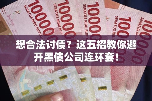 济南想合法讨债？这五招教你避开黑债公司连环套！