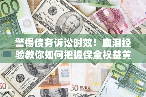 济南警惕债务诉讼时效！血泪经验教你如何把握保全权益黄金期