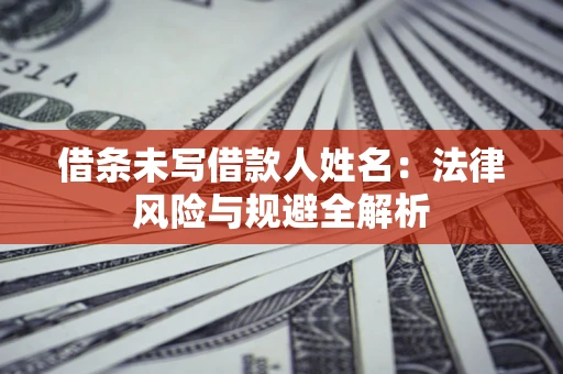 济南借条未写借款人姓名：法律风险与规避全解析