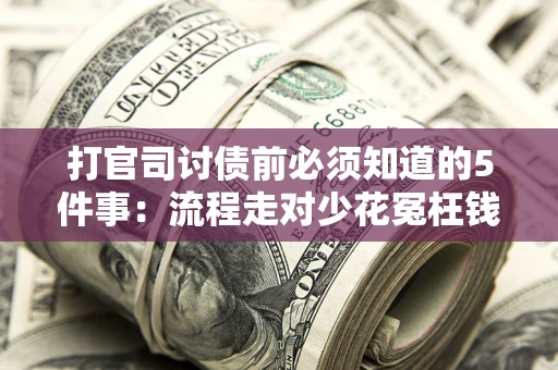 济南打官司讨债前必须知道的5件事：流程走对少花冤枉钱