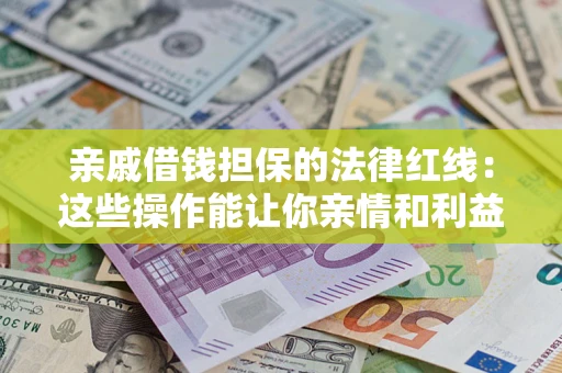 济南亲戚借钱担保的法律红线：这些操作能让你亲情和利益两不误