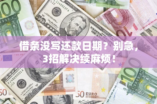 济南借条没写还款日期？别急，3招解决续麻烦！
