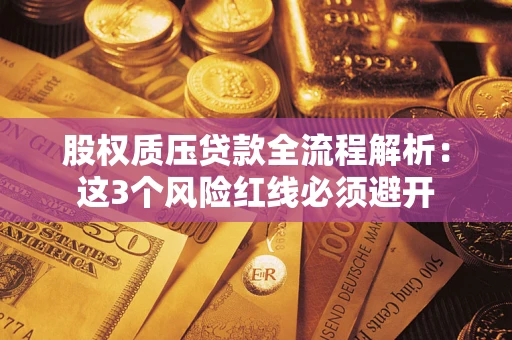 济南股权质压贷款全流程解析：这3个风险红线必须避开