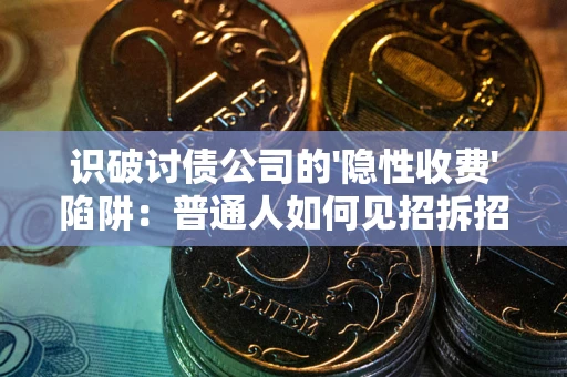 济南识破讨债公司的'隐性收费'陷阱：普通人如何见招拆招？
