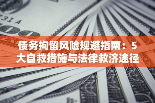 济南债务拘留风险规避指南：5大自救措施与法律救济途径