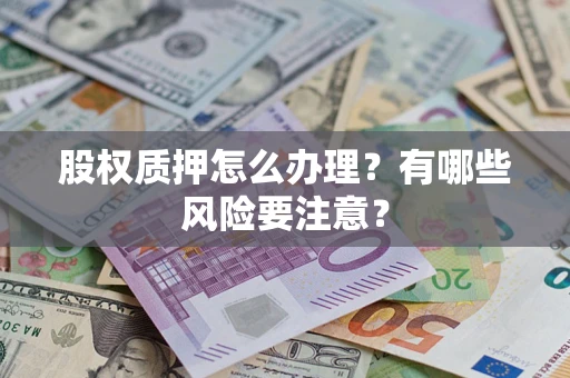 济南股权质押怎么办理？有哪些风险要注意？