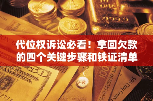 济南代位权诉讼必看！拿回欠款的四个关键步骤和铁证清单