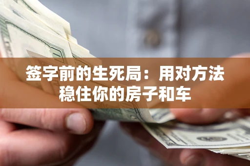 济南签字前的生死局：用对方法稳住你的房子和车