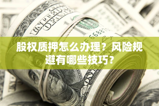 济南股权质押怎么办理？风险规避有哪些技巧？