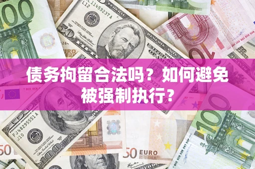 济南债务拘留合法吗？如何避免被强制执行？