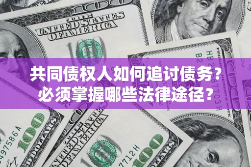 济南共同债权人如何追讨债务？必须掌握哪些法律途径？