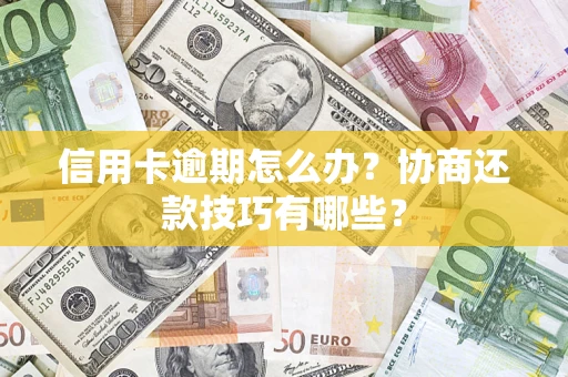 济南信用卡逾期怎么办？协商还款技巧有哪些？