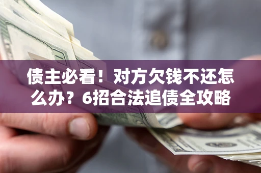 济南债主必看！对方欠钱不还怎么办？6招合法追债全攻略