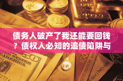 济南债务人破产了我还能要回钱？债权人必知的追债陷阱与破局之道