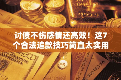 济南讨债不伤感情还高效！这7个合法追款技巧简直太实用