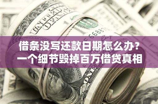 济南借条没写还款日期怎么办？一个细节毁掉百万借贷真相