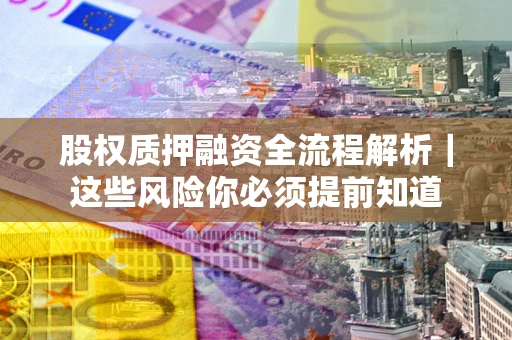济南股权质押融资全流程解析｜这些风险你必须提前知道