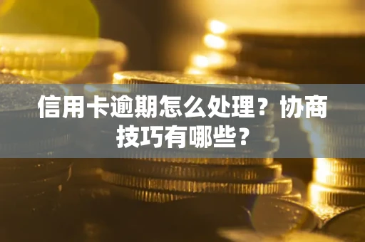 济南信用卡逾期怎么处理？协商技巧有哪些？