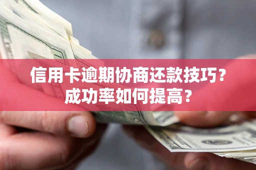 济南信用卡逾期协商还款技巧？成功率如何提高？