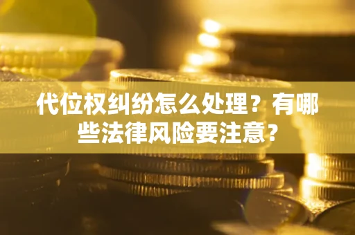 济南代位权纠纷怎么处理？有哪些法律风险要注意？