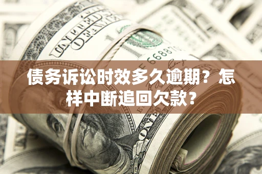 济南债务诉讼时效多久逾期？怎样中断追回欠款？