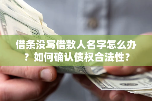 济南借条没写借款人名字怎么办？如何确认债权合法性？