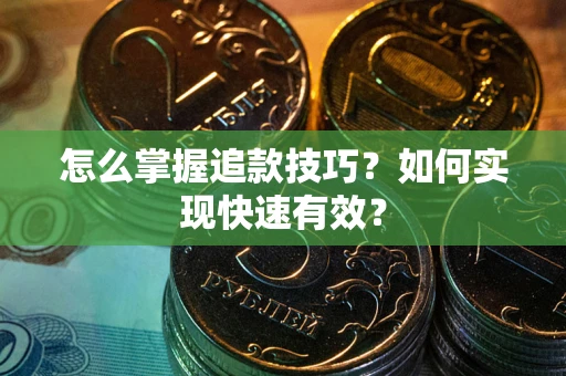 济南怎么掌握追款技巧？如何实现快速有效？