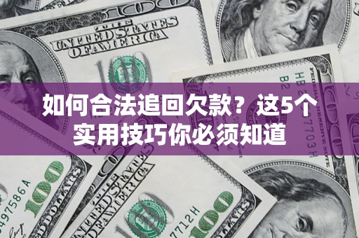 济南如何合法追回欠款？这5个实用技巧你必须知道