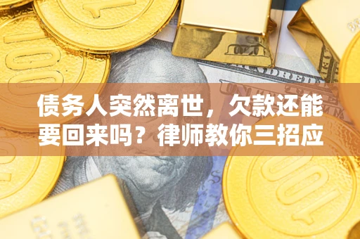 济南债务人突然离世，欠款还能要回来吗？律师教你三招应对