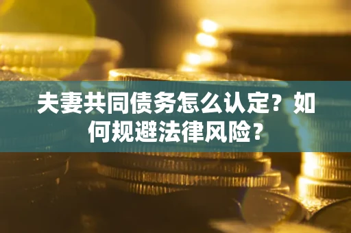 济南夫妻共同债务怎么认定？如何规避法律风险？
