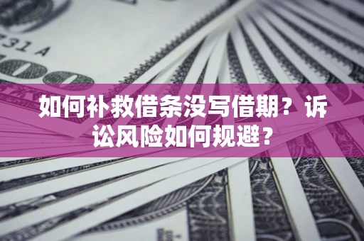 济南如何补救借条没写借期？诉讼风险如何规避？
