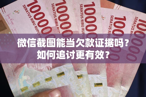 济南微信截图能当欠款证据吗？如何追讨更有效？