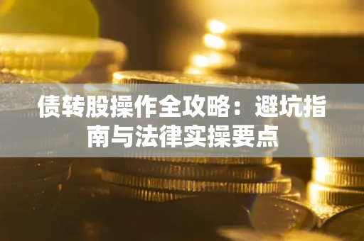济南债转股操作全攻略：避坑指南与法律实操要点