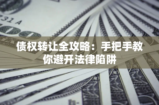 济南债权转让全攻略：手把手教你避开法律陷阱